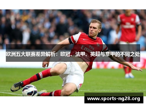 欧洲五大联赛差异解析:欧冠、法甲、英超与意甲的不同之处 欧洲五大联赛差异解析:欧冠、法甲、英超与意甲的不同之处