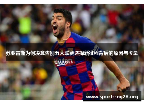 苏亚雷斯为何决意告别五大联赛选择新征程背后的原因与考量