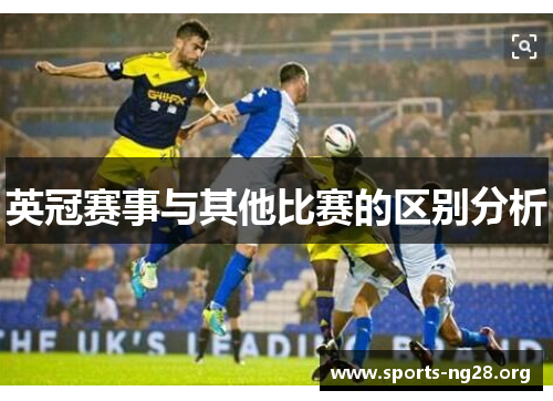 英冠赛事与其他比赛的区别分析 英冠赛事与其他比赛的区别分析