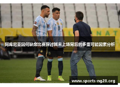 阿库尼亚因何缺席比赛探讨其未上场背后的多重可能因素分析 阿库尼亚因何缺席比赛探讨其未上场背后的多重可能因素分析