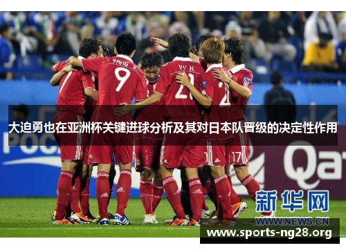 大迫勇也在亚洲杯关键进球分析及其对日本队晋级的决定性作用