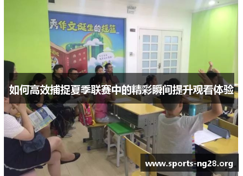 如何高效捕捉夏季联赛中的精彩瞬间提升观看体验 如何高效捕捉夏季联赛中的精彩瞬间提升观看体验