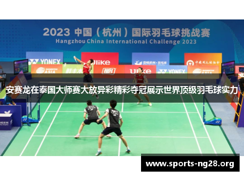 安赛龙在泰国大师赛大放异彩精彩夺冠展示世界顶级羽毛球实力 安赛龙在泰国大师赛大放异彩精彩夺冠展示世界顶级羽毛球实力