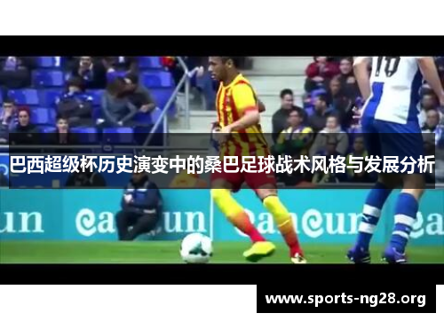 巴西超级杯历史演变中的桑巴足球战术风格与发展分析