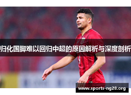 归化国脚难以回归中超的原因解析与深度剖析