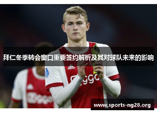 拜仁冬季转会窗口重要签约解析及其对球队未来的影响 拜仁冬季转会窗口重要签约解析及其对球队未来的影响