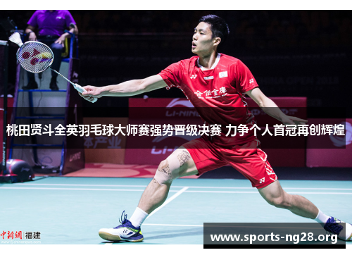 桃田贤斗全英羽毛球大师赛强势晋级决赛 力争个人首冠再创辉煌