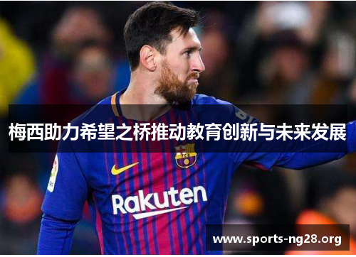梅西助力希望之桥推动教育创新与未来发展